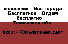 мошенник - Все города Бесплатное » Отдам бесплатно   . Тюменская обл.